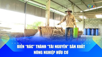 Biến "rác" thành "tài nguyên" sản xuất nông nghiệp hữu cơ | Báo và PTTH Lâm Đồng