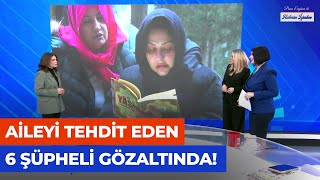 Atlas Çağlayan Cinayetinde Aileyi Tehdit Eden 6 Şüpheli Gözaltına Alındı