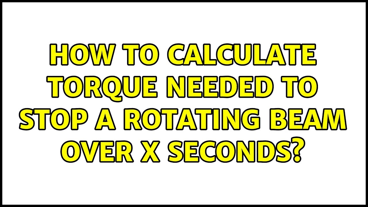 How To Calculate Torque Needed To Stop A Rotating Beam Over X Seconds 