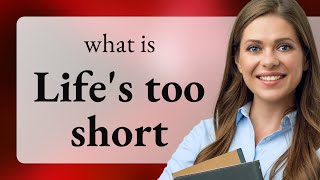 Understanding the Phrase "Life's Too Short"
