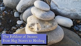 The Folklore of Stones: From Hag Stones to Healing