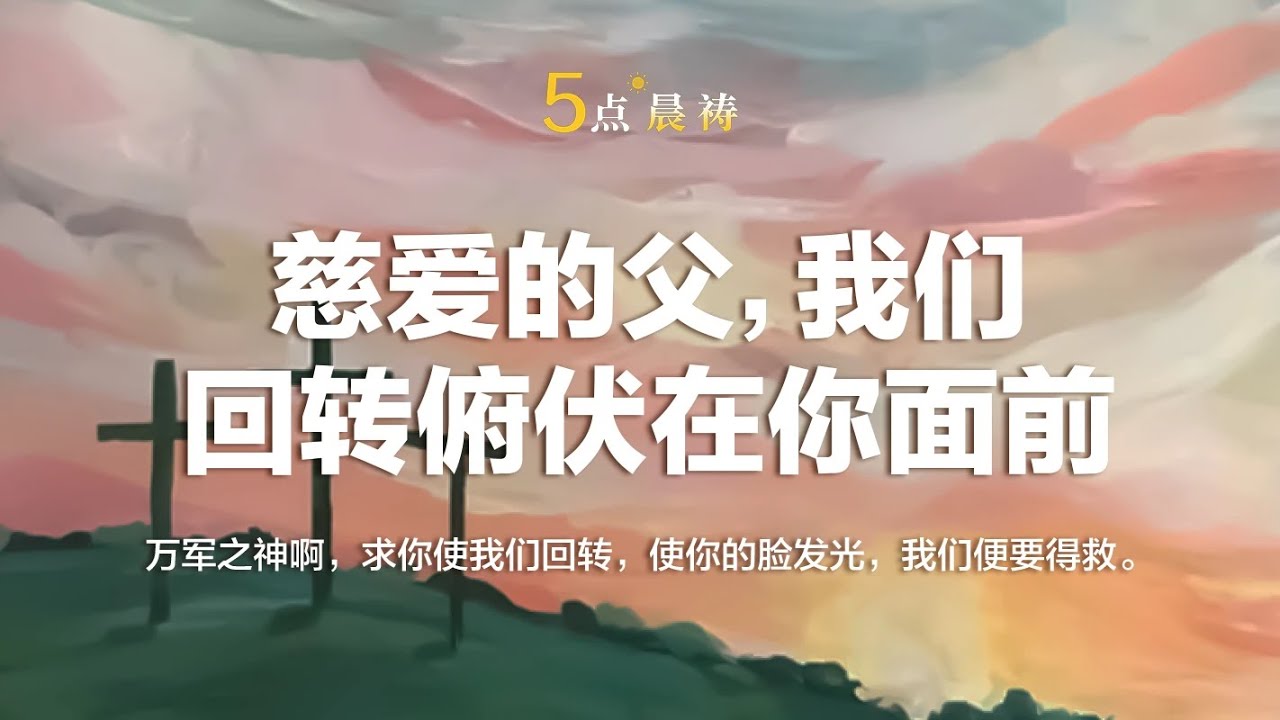 慈爱的父，我们回转俯伏在你面前，求你光照赐福｜【诗篇80:7】万军之神啊，求你使我们回转，使你的脸发光，我们便要得救。｜五点晨祷，每天见主的面 ...