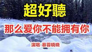 那么爱你不能拥有你_慕蓉晓晓_天籟嗓音百聽不厭，唱的撕心裂肺，聽得痛哭流涕！（超好聽） - 给生活加点糖Chinese scenery