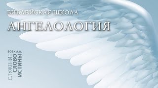 Библейская Школа 2008г. Ангелология. Часть 1: Введение в ангелологию