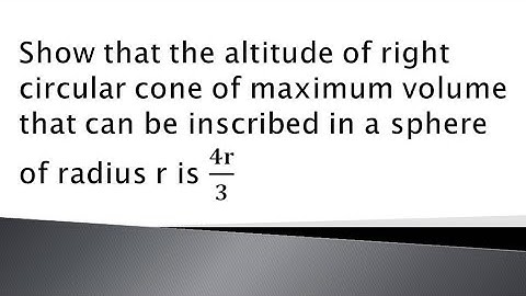 show that the altitude of right circular cone of maximum volume that can be inscribed in a..........