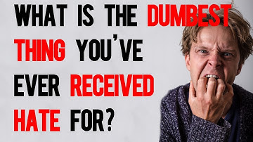 What is the dumbest thing you’ve ever received hate for?