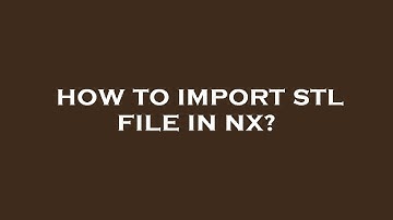 How to import stl file in nx?