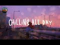 Chilling all day  songs to put you in a better mood