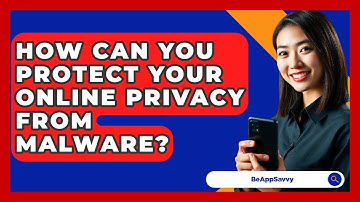 How Can You Protect Your Online Privacy From Malware? - Be App Savvy