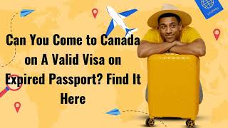 Can You Come to Canada on A Valid Visa on Expired Passport? Find It Here