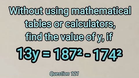 Q.121 | Without using mathematical tables or calculators, find the value of y, if 13y=187²-174²