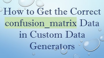 How to Get the Correct confusion_matrix Data in Custom Data Generators