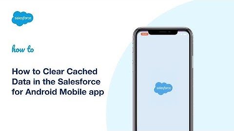 How to Clear Cached Data in the Salesforce for Android Mobile App