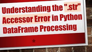Understanding the ".str" Accessor Error in Python DataFrame Processing