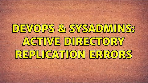 DevOps & SysAdmins: Active Directory Replication Errors