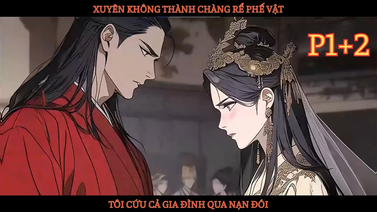 XUYÊN KHÔNG THÀNH CHÀNG RỂ PHẾ VẬT, TÔI CỨU CẢ GIA ĐÌNH QUA NẠN ĐÓI!! - P1+2