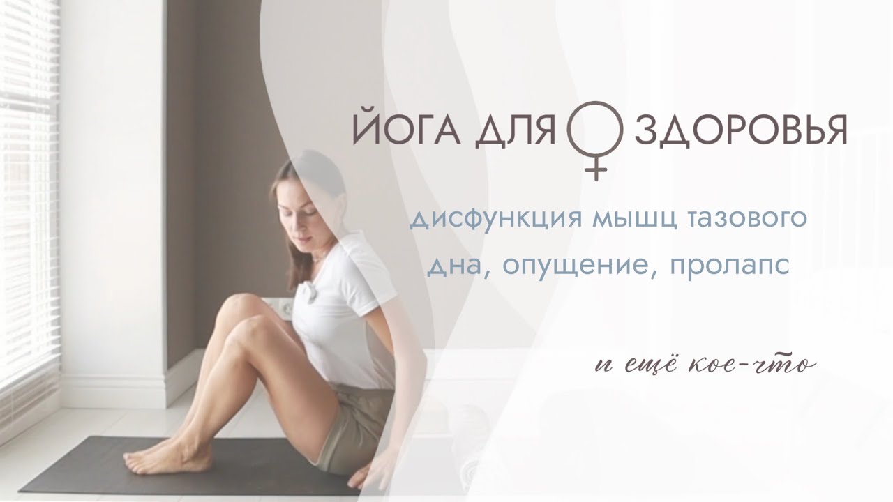 ЙОГА ДЛЯ ЖЕНСКОГО ЗДОРОВЬЯ: ДИСФУНКЦИЯ МЫШЦ ТАЗОВОГО ДНА/ ОПУЩЕНИЕ ...
