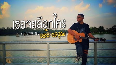 Thumbnail of เธอจะเลือกใคร - เอ๊ะ วรวุฒ [cover version]  Original : วารุณี สุนทรีสวัสด์