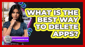 What Is The Best Way To Delete Apps?