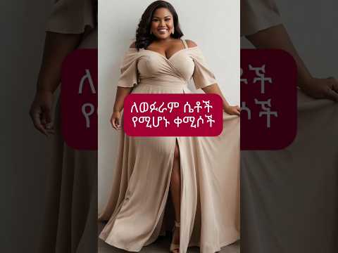 ለወፉራም ሴቶች የሚሆኑ ቀሚሶች Dress For Plus Size Women