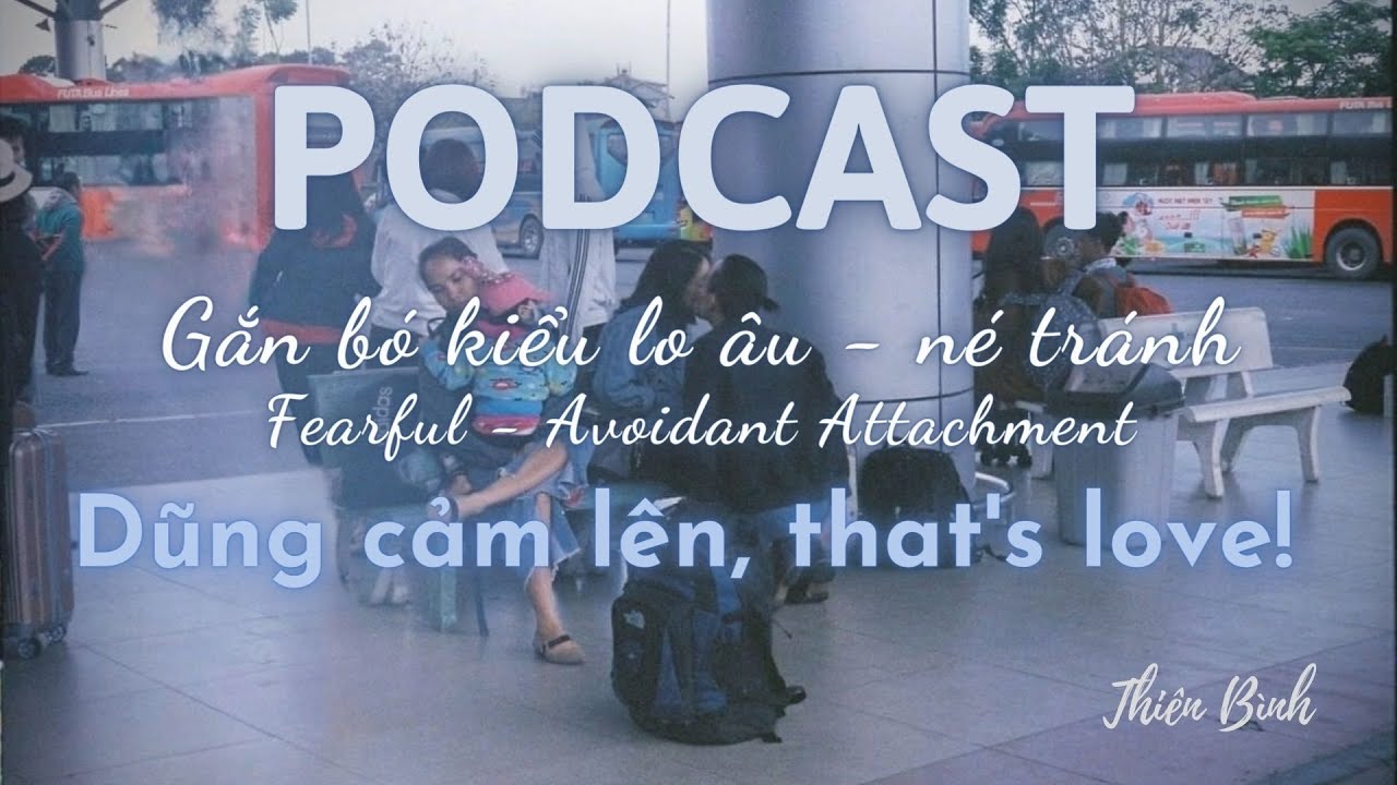 [PODCAST] - Fearful - Avoidant Attachment | Có thể vô tư yêu đương thôi được không?
