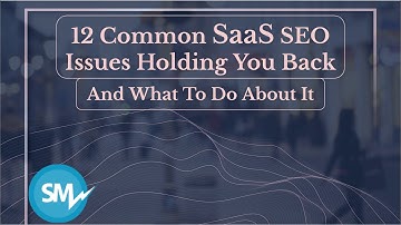 12 Common SaaS SEO & Digital Marketing Problems Holding You Back And How To Fix Them