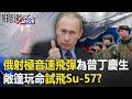 不愧戰鬥民族！俄試射「極音速飛彈」為普丁慶生！「敞篷」玩命試飛Su-57！？【@關鍵時刻 】20201009-5劉寶傑 李正皓 黃世聰