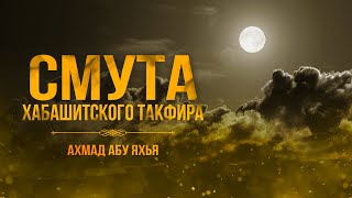 Смута хабашитского такфира | Ахмад Абу Яхья