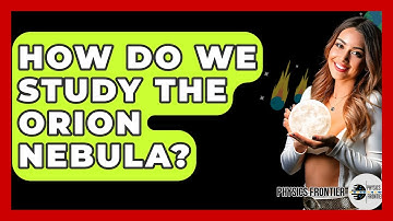 How Do We Study The Orion Nebula? - Physics Frontier