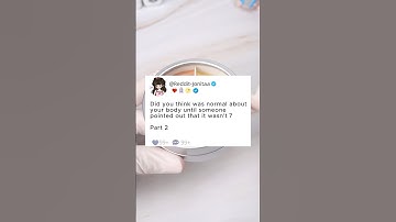 Part2 Did you think was normal about your body until someone pointed out that it wasn