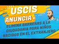 USCIS ANUNCIA LA ELIMINACION DE BARRERAS PARA NIÑOS EXTRANJEROS OBTENGAN LA CIUDADANIA