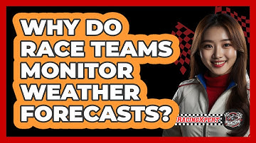 Why Do Race Teams Monitor Weather Forecasts?