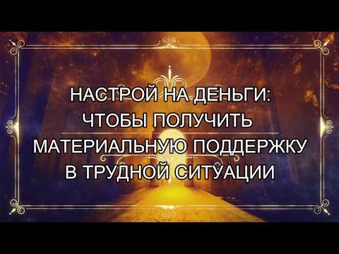 НАСТРОЙ НА ДЕНЬГИ: ЧТОБЫ ПОЛУЧИТЬ МАТЕРИАЛЬНУЮ ПОДДЕРЖКУ В ТРУДНОЙ СИТУАЦИИ