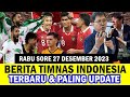  kabar timnas indonesia hari ini  rabu sore 27 desember 2023  berita timnas indonesia terbaru