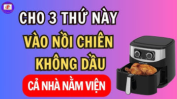 Cảnh Báo Cho 3 Thứ Này Vào Nồi Chiên Không Dầu Cực Kỳ Nguy Hiểm | Sức Khỏe Tốt Nhất