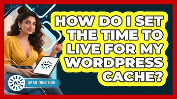 How Do I Set The Time To Live For My WordPress Cache? - WP Solutions Guru