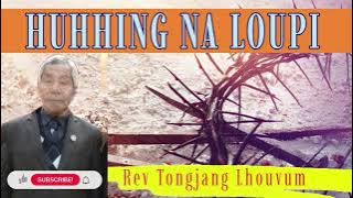 HUHHING NA LOUPI TAH || Rev Tongjang Lhouvum