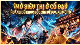 Mở Siêu Thị Ở Cổ Đại: Hoàng Đế Khóc Lóc Xin Đi Đua Xe Mô Tô