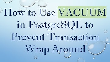 How to Use VACUUM in PostgreSQL to Prevent Transaction Wrap Around