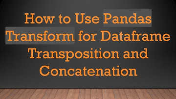 How to Use Pandas Transform for Dataframe Transposition and Concatenation
