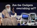 Are the Gadgets overtaking us? | How to control? | Sadhguru speech