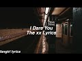 I Dare You || The xx Lyrics