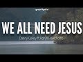 WE ALL NEED JESUS | Danny Gokey ft. Koryn Hawthorne (Lyric Video)