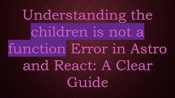 Understanding the children is not a function Error in Astro and React: A Clear Guide
