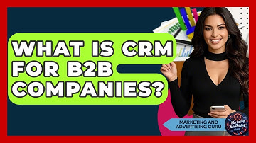 What Is CRM For B2B Companies? - Marketing and Advertising Guru