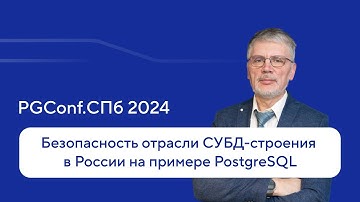 Безопасность отрасли СУБД-строения в России на примере PostgreSQL — Валерий Попов, PGConf.СПб 2024