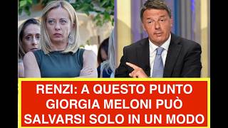 Renzi At This Point There Is Only One Way Giorgia Meloni Can Save Herself