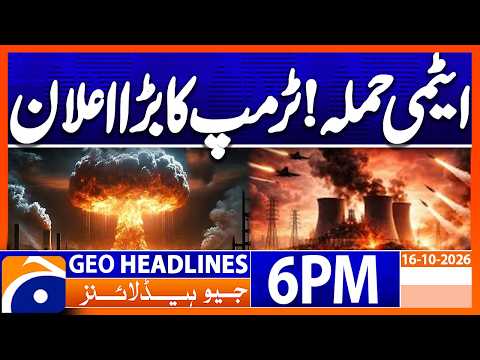 Atomic Attack?? - Latest Trump's Statement | 6PM Headlines Geo News (16th Oct 2026)