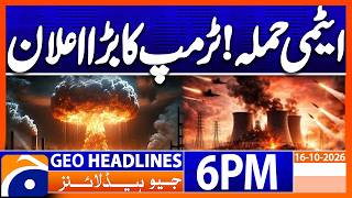 Atomic Attack?? - Latest Trump's Statement | 6PM Headlines Geo News (16th Oct 2026)