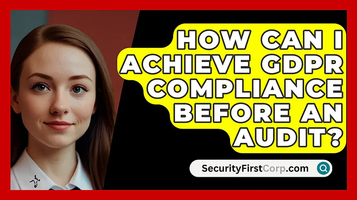 How Can I Achieve GDPR Compliance Before An Audit? - SecurityFirstCorp.com